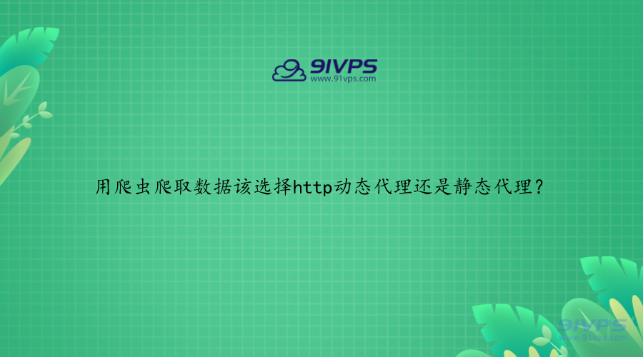 用爬虫爬取数据该选择http动态代理还是静态代理？